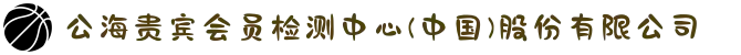 公海贵宾会员检测中心(中国)股份有限公司